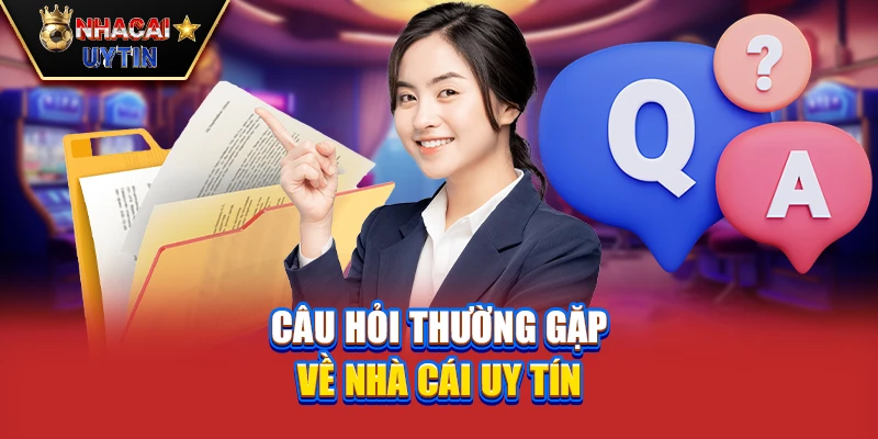 Câu hỏi thường gặp về nhà cái uy tín